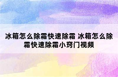 冰箱怎么除霜快速除霜 冰箱怎么除霜快速除霜小窍门视频